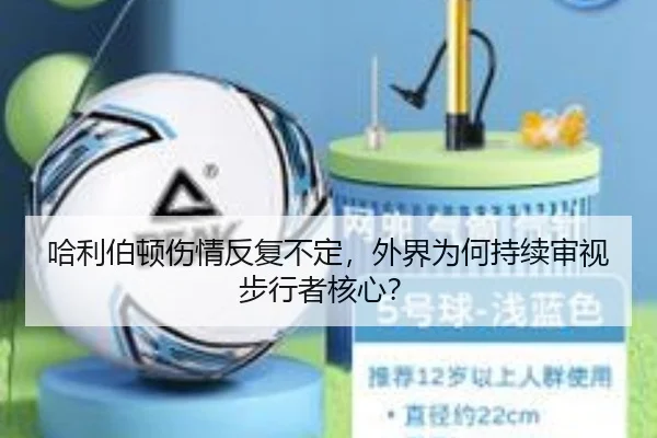 哈利伯顿伤情反复不定，外界为何持续审视步行者核心？ | leyu