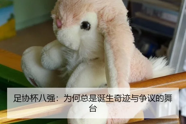 足协杯八强：为何总是诞生奇迹与争议的舞台